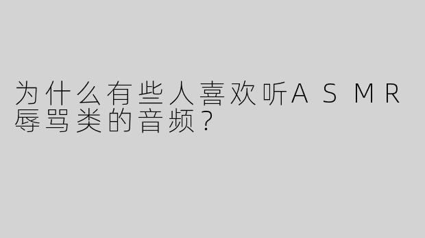 为什么有些人喜欢听ASMR辱骂类的音频？