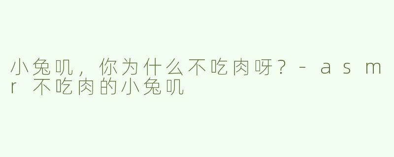 小兔叽，你为什么不吃肉呀？-asmr不吃肉的小兔叽