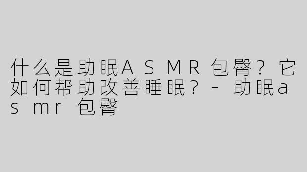 什么是助眠ASMR包臀？它如何帮助改善睡眠？