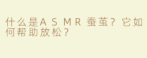 什么是ASMR蚕茧？它如何帮助放松？
