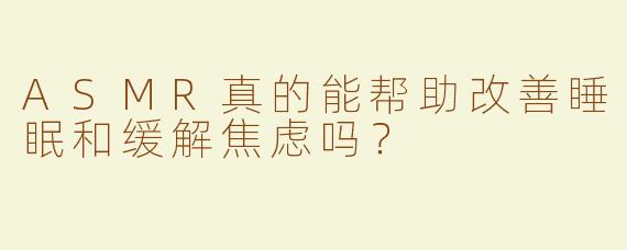 ASMR真的能帮助改善睡眠和缓解焦虑吗？