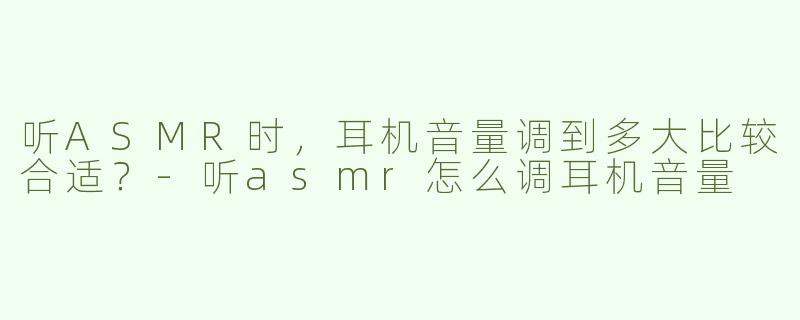 听ASMR时，耳机音量调到多大比较合适？