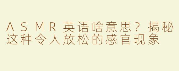 ASMR英语啥意思？揭秘这种令人放松的感官现象