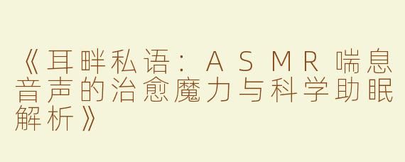 《耳畔私语：ASMR喘息音声的治愈魔力与科学助眠解析》