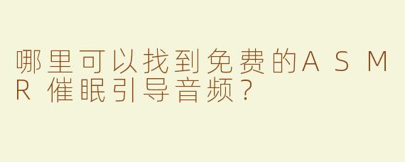 哪里可以找到免费的ASMR催眠引导音频？