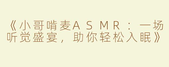 《小哥啃麦ASMR：一场听觉盛宴，助你轻松入眠》