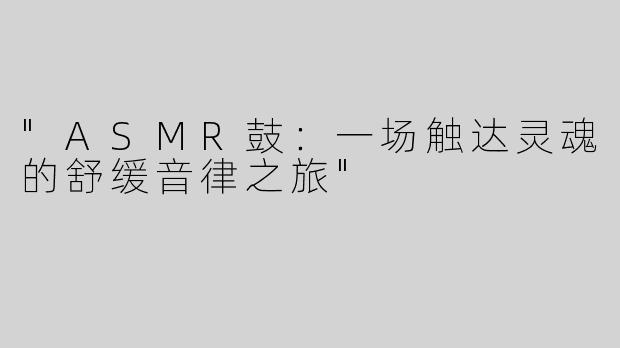 "ASMR鼓：一场触达灵魂的舒缓音律之旅"
