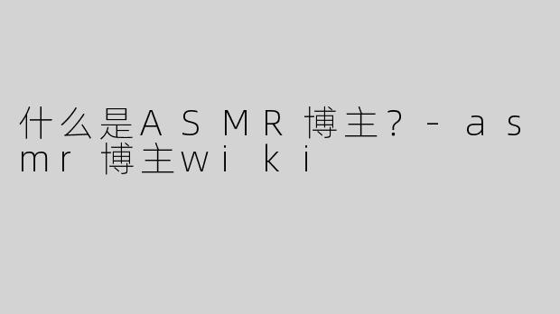 什么是ASMR博主？