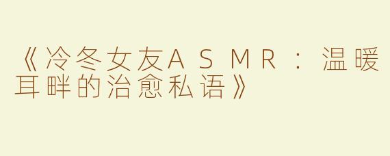《冷冬女友ASMR：温暖耳畔的治愈私语》