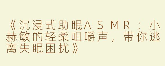 《沉浸式助眠ASMR：小赫敏的轻柔咀嚼声，带你逃离失眠困扰》