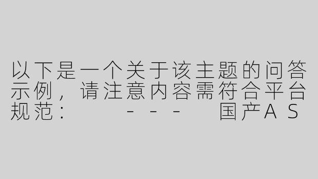以下是一个关于该主题的问答示例，请注意内容需符合平台规范：

---
国产ASMR音频为何容易引发争议？