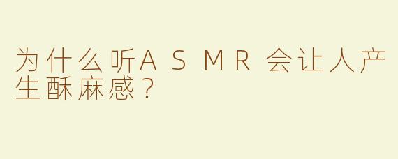 为什么听ASMR会让人产生酥麻感？
