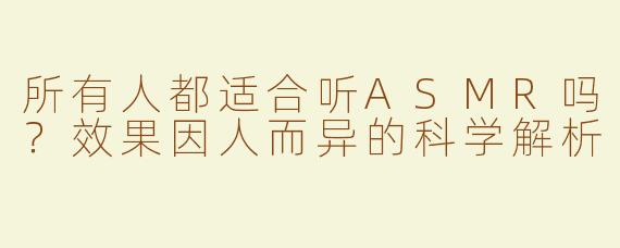 所有人都适合听ASMR吗？效果因人而异的科学解析