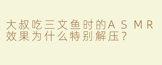 大叔吃三文鱼时的ASMR效果为什么特别解压？