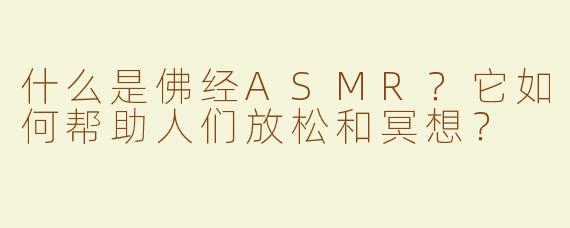 什么是佛经ASMR？它如何帮助人们放松和冥想？