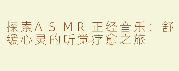 探索ASMR正经音乐：舒缓心灵的听觉疗愈之旅