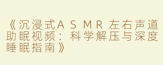 《沉浸式ASMR左右声道助眠视频：科学解压与深度睡眠指南》