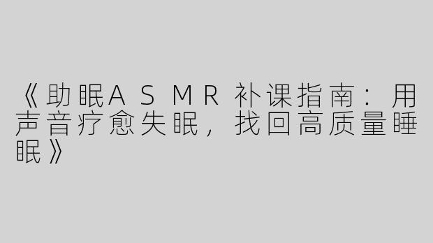 《助眠ASMR补课指南：用声音疗愈失眠，找回高质量睡眠》