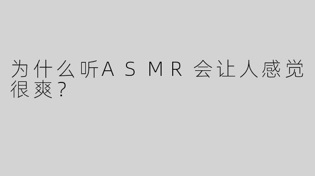 为什么听ASMR会让人感觉很爽？