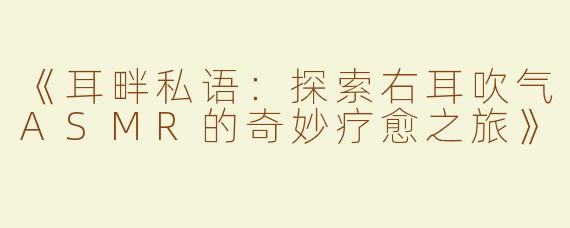 《耳畔私语：探索右耳吹气ASMR的奇妙疗愈之旅》