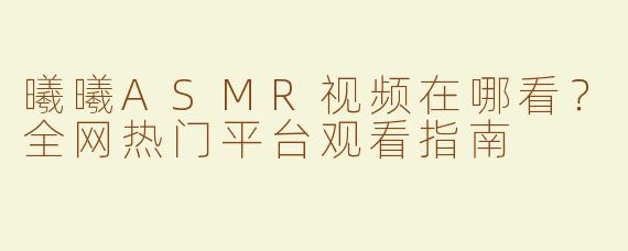 曦曦ASMR视频在哪看？全网热门平台观看指南