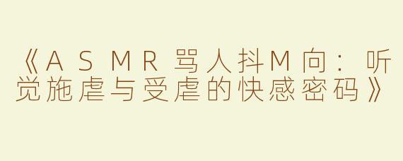 《ASMR骂人抖M向：听觉施虐与受虐的快感密码》
