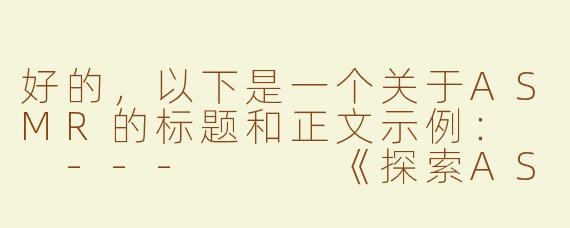 好的，以下是一个关于ASMR的标题和正文示例：

---


《探索ASMR的奇妙世界：声音如何治愈现代人的焦虑与压力》
