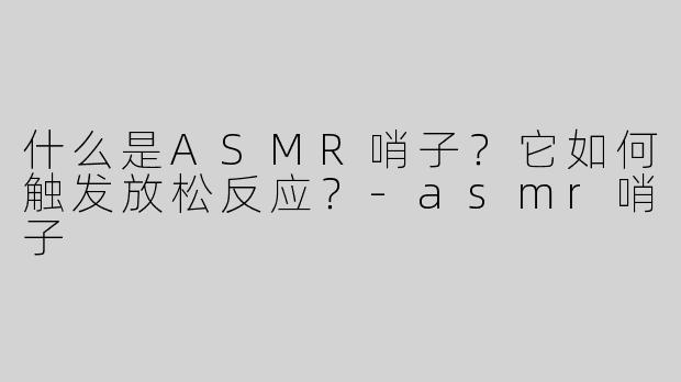 什么是ASMR哨子？它如何触发放松反应？