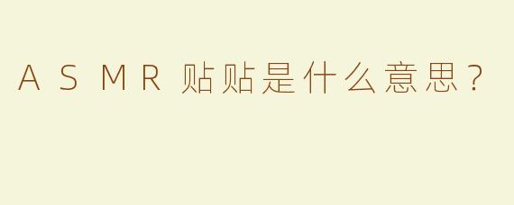 ASMR贴贴是什么意思？