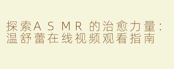 探索ASMR的治愈力量：温舒蕾在线视频观看指南