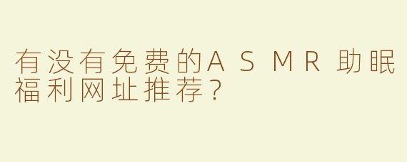 有没有免费的ASMR助眠福利网址推荐？