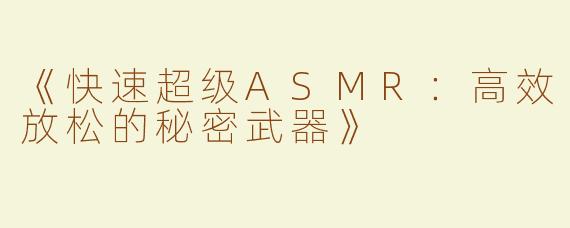 《快速超级ASMR：高效放松的秘密武器》