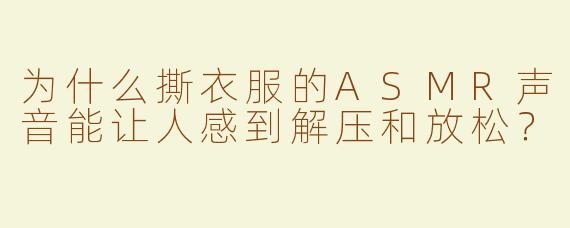 为什么撕衣服的ASMR声音能让人感到解压和放松？