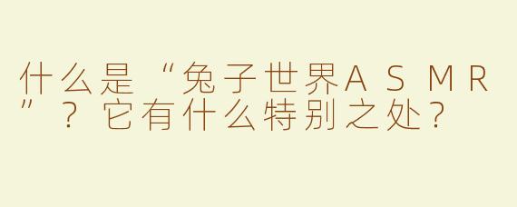 什么是“兔子世界ASMR”？它有什么特别之处？