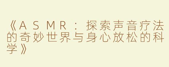 《ASMR：探索声音疗法的奇妙世界与身心放松的科学》