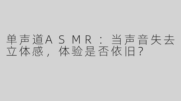 单声道ASMR：当声音失去立体感，体验是否依旧？
