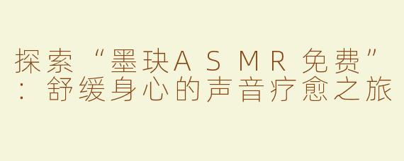 探索“墨玦ASMR免费”：舒缓身心的声音疗愈之旅