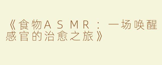 《食物ASMR：一场唤醒感官的治愈之旅》