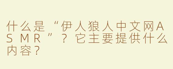 什么是“伊人狼人中文网ASMR”？它主要提供什么内容？