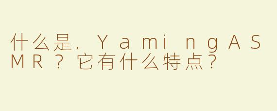 什么是.YamingASMR？它有什么特点？