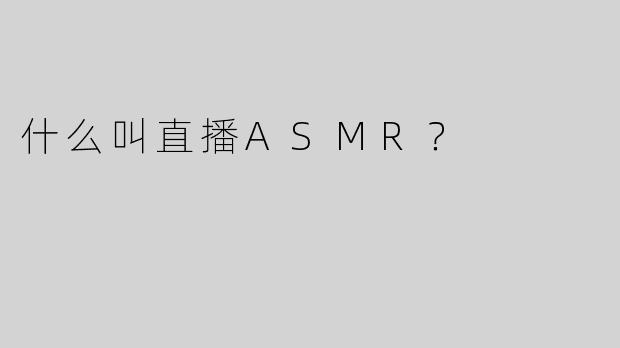 什么叫直播ASMR？