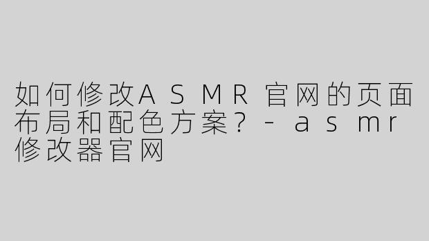 如何修改ASMR官网的页面布局和配色方案？