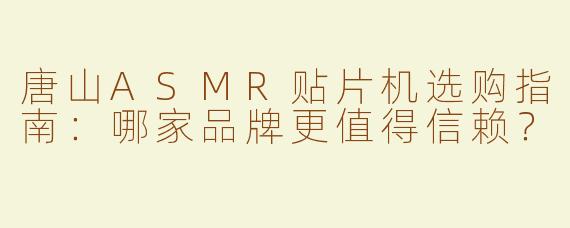 唐山ASMR贴片机选购指南：哪家品牌更值得信赖？