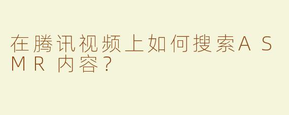 在腾讯视频上如何搜索ASMR内容？