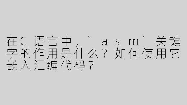 在C语言中，`asm`关键字的作用是什么？如何使用它嵌入汇编代码？