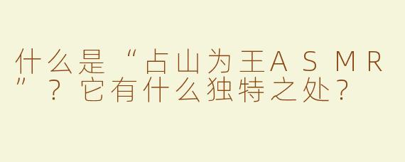 什么是“占山为王ASMR”？它有什么独特之处？