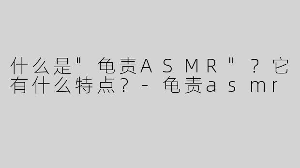 什么是"龟责ASMR"？它有什么特点？