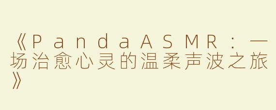 《PandaASMR：一场治愈心灵的温柔声波之旅》