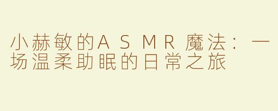 小赫敏的ASMR魔法：一场温柔助眠的日常之旅