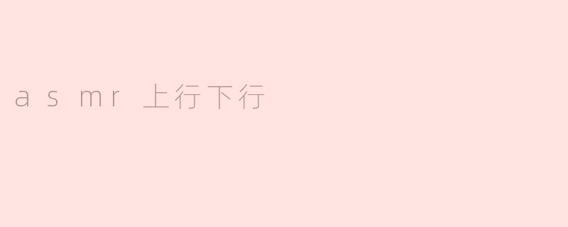 《ASMR中的上行与下行：探索声音疗愈的双向路径》